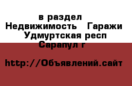  в раздел : Недвижимость » Гаражи . Удмуртская респ.,Сарапул г.